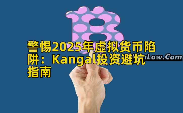 警惕2025年虚拟货币陷阱:Kangal投资避坑指南插图 警惕2025年虚拟货币陷阱:Kangal投资避坑指南插图
