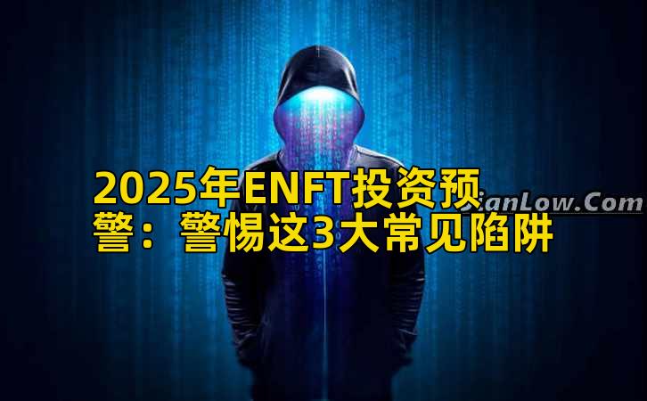 2025年ENFT投资预警：警惕这3大常见陷阱插图