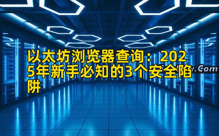 以太坊浏览器查询:2025年新手必知的3个安全陷阱插图 以太坊浏览器查询:2025年新手必知的3个安全陷阱插图
