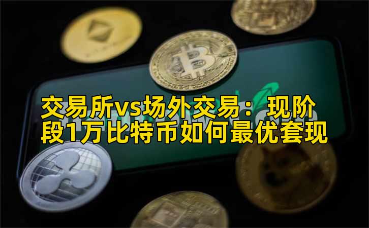 交易所vs场外交易：现阶段1万比特币如何最优套现插图