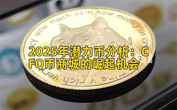2025年潜力币分析:CFQ币商城的崛起机会插图 2025年潜力币分析:CFQ币商城的崛起机会插图