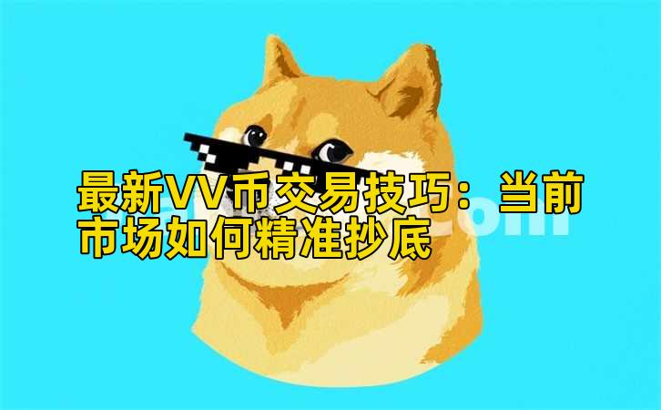 最新VV币交易技巧:当前市场如何精准抄底插图 最新VV币交易技巧:当前市场如何精准抄底插图