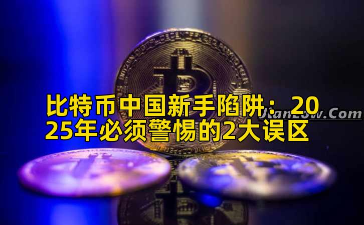 比特币中国新手陷阱：2025年必须警惕的2大误区插图