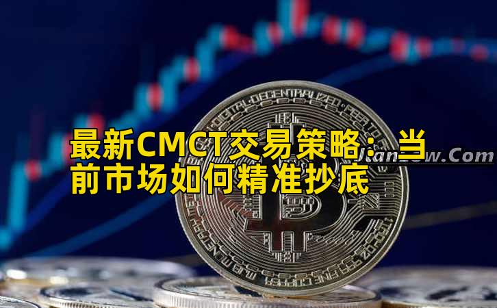 最新CMCT交易策略:当前市场如何精准抄底插图 最新CMCT交易策略:当前市场如何精准抄底插图