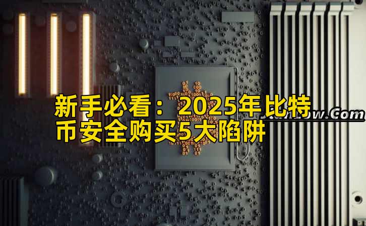 新手必看：2025年比特币安全购买5大陷阱插图