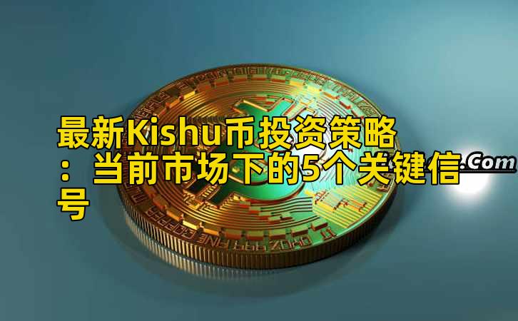 最新Kishu币投资策略:当前市场下的5个关键信号插图 最新Kishu币投资策略:当前市场下的5个关键信号插图