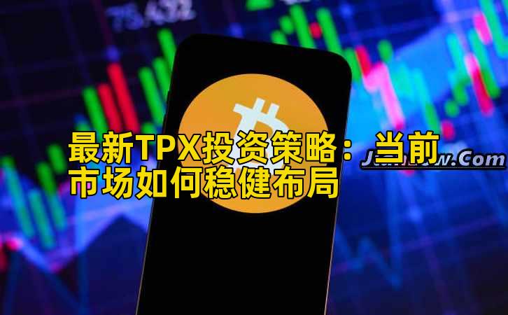 最新TPX投资策略：当前市场如何稳健布局插图