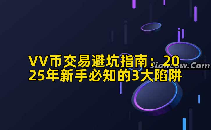 VV币交易避坑指南：2025年新手必知的3大陷阱插图