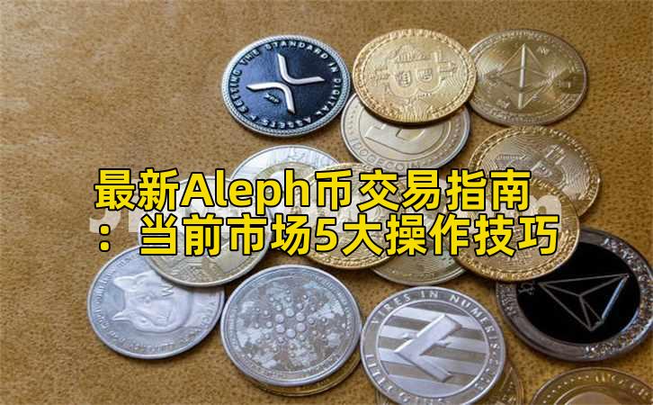最新Aleph币交易指南:当前市场5大操作技巧插图 最新Aleph币交易指南:当前市场5大操作技巧插图