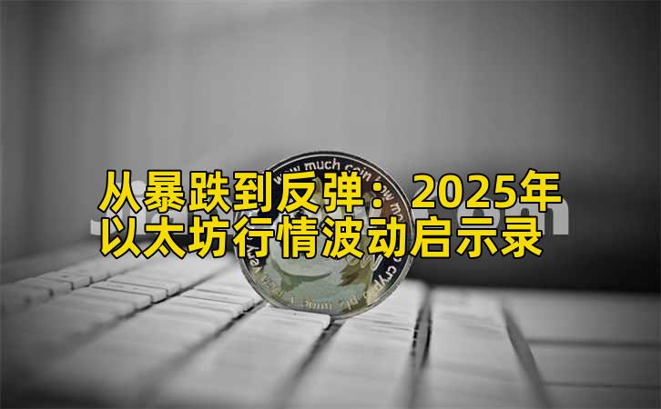 从暴跌到反弹：2025年以太坊行情波动启示录插图
