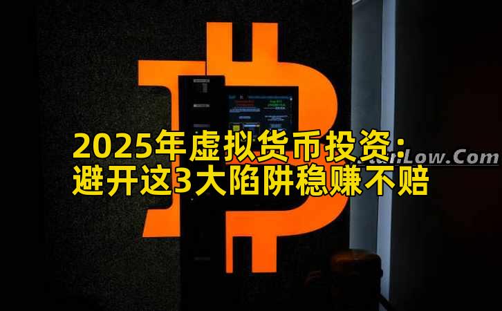 2025年虚拟货币投资:避开这3大陷阱稳赚不赔插图 2025年虚拟货币投资:避开这3大陷阱稳赚不赔插图