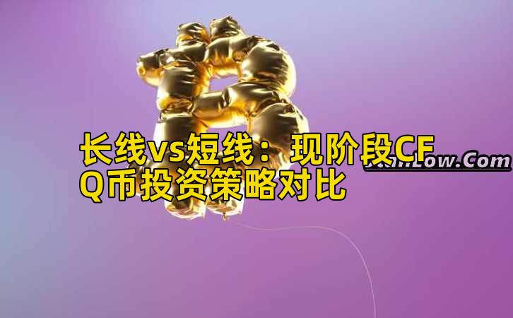 长线vs短线:现阶段CFQ币投资策略对比插图 长线vs短线:现阶段CFQ币投资策略对比插图
