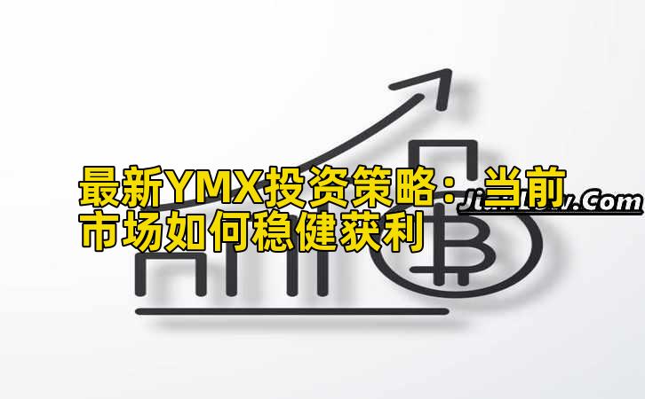 最新YMX投资策略:当前市场如何稳健获利插图 最新YMX投资策略:当前市场如何稳健获利插图
