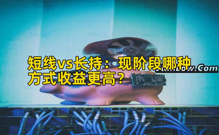 短线vs长持:现阶段哪种方式收益更高?插图 短线vs长持:现阶段哪种方式收益更高?插图