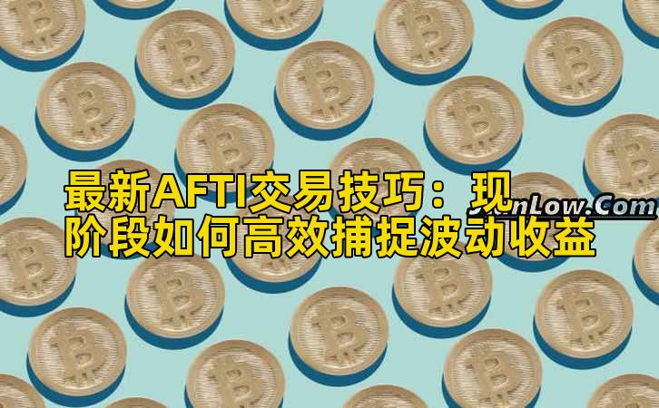 最新AFTI交易技巧：现阶段如何高效捕捉波动收益插图