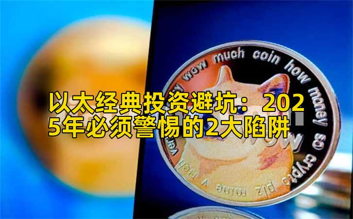 以太经典投资避坑:2025年必须警惕的2大陷阱插图 以太经典投资避坑:2025年必须警惕的2大陷阱插图