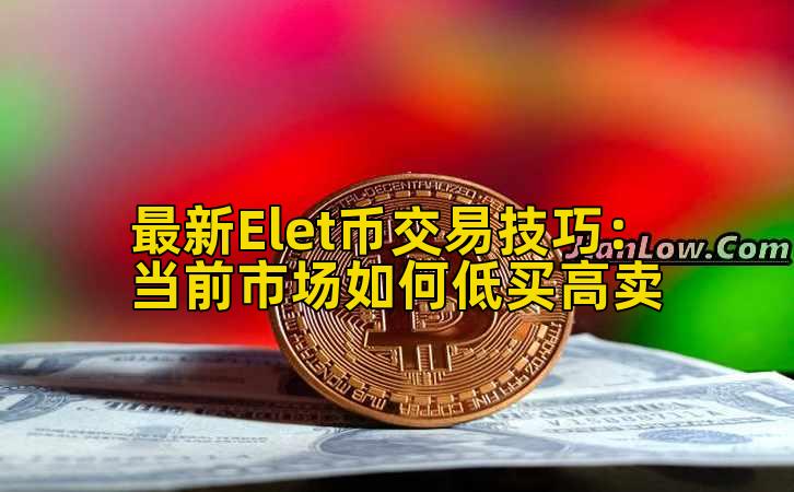 最新Elet币交易技巧:当前市场如何低买高卖插图 最新Elet币交易技巧:当前市场如何低买高卖插图