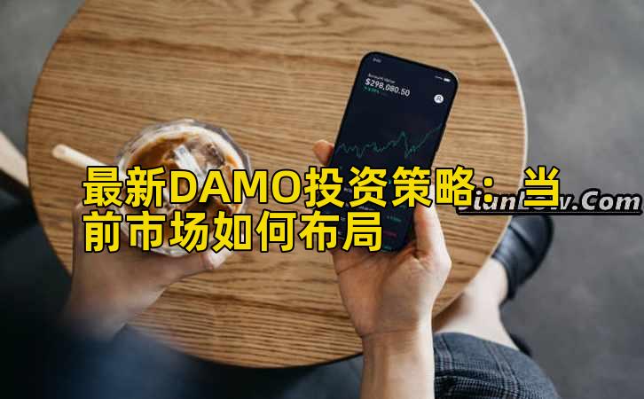 最新DAMO投资策略:当前市场如何布局插图 最新DAMO投资策略:当前市场如何布局插图