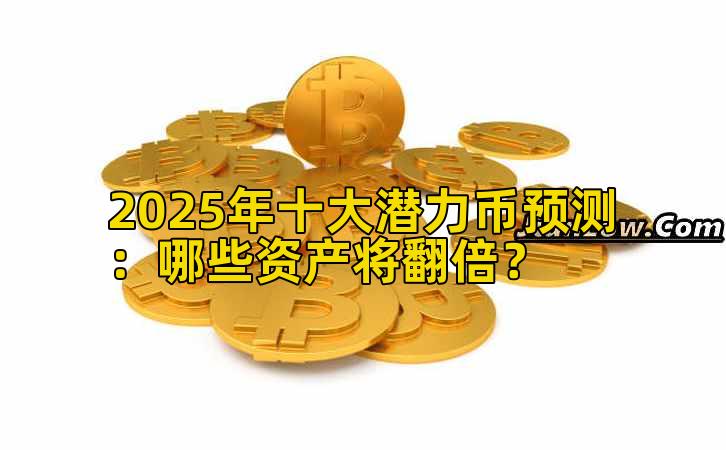 2025年十大潜力币预测:哪些资产将翻倍?插图 2025年十大潜力币预测:哪些资产将翻倍?插图