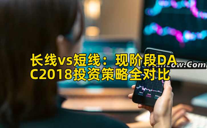 长线vs短线：现阶段DAC2018投资策略全对比插图
