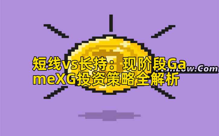 短线vs长持:现阶段GameXG投资策略全解析插图 短线vs长持:现阶段GameXG投资策略全解析插图