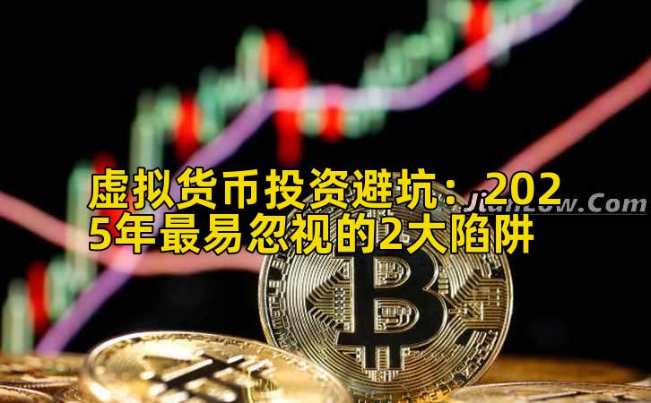 虚拟货币投资避坑:2025年最易忽视的2大陷阱插图 虚拟货币投资避坑:2025年最易忽视的2大陷阱插图