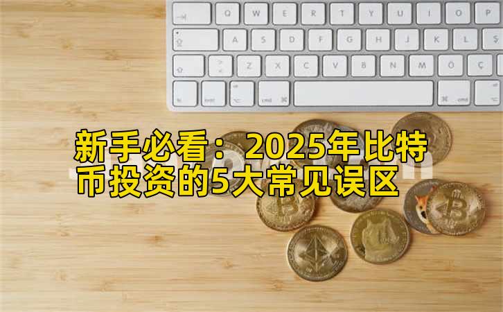 新手必看：2025年比特币投资的5大常见误区插图