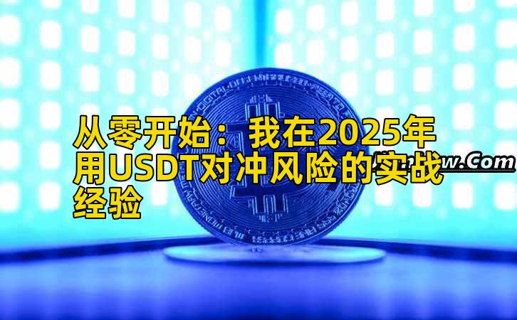 从零开始：我在2025年用USDT对冲风险的实战经验插图