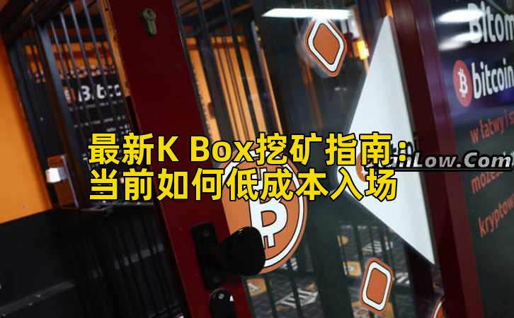 最新K Box挖矿指南:当前如何低成本入场插图 最新K Box挖矿指南:当前如何低成本入场插图