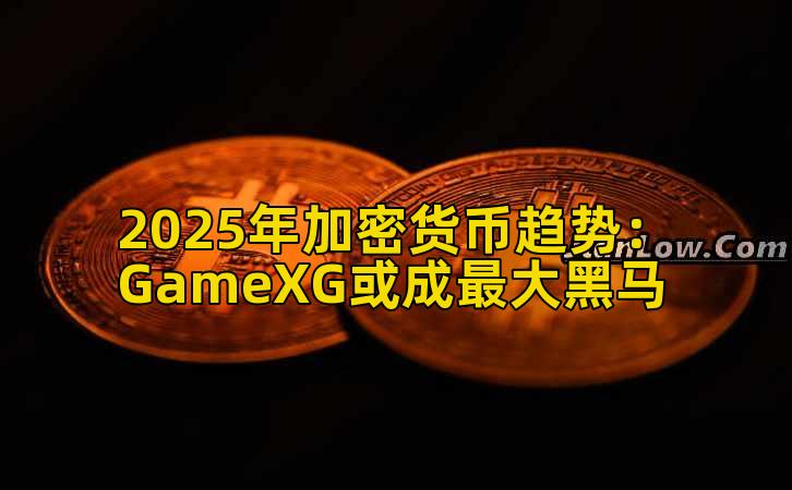 2025年加密货币趋势:GameXG或成最大黑马插图 2025年加密货币趋势:GameXG或成最大黑马插图