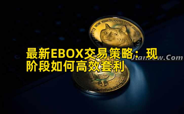 最新EBOX交易策略：现阶段如何高效套利插图