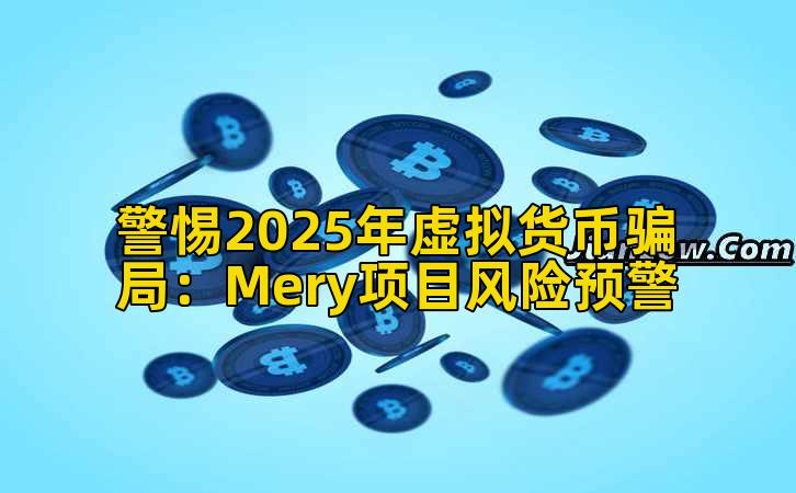 警惕2025年虚拟货币骗局:Mery项目风险预警插图 警惕2025年虚拟货币骗局:Mery项目风险预警插图
