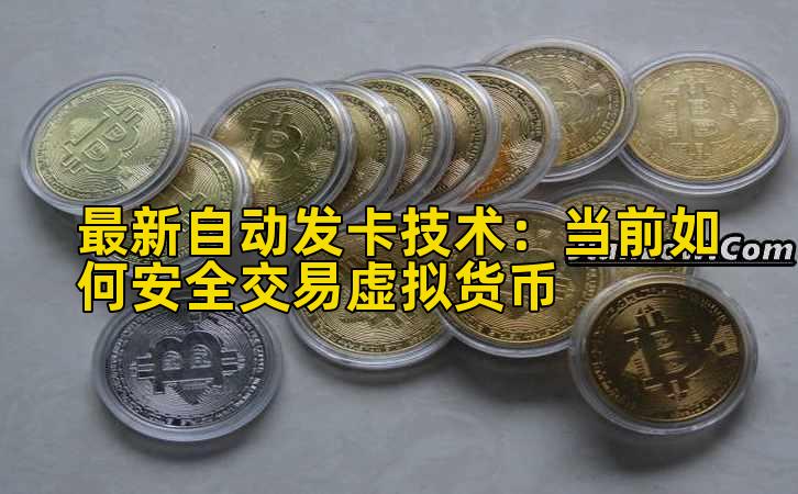 最新自动发卡技术:当前如何安全交易虚拟货币插图 最新自动发卡技术:当前如何安全交易虚拟货币插图