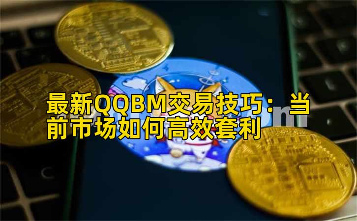 最新QQBM交易技巧:当前市场如何高效套利插图 最新QQBM交易技巧:当前市场如何高效套利插图