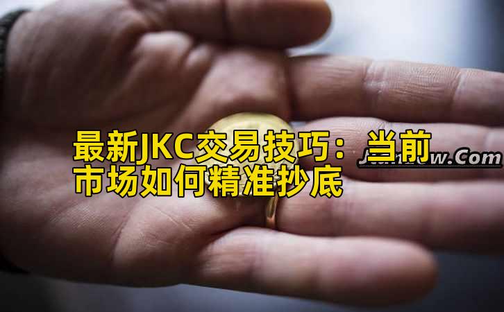 最新JKC交易技巧:当前市场如何精准抄底插图 最新JKC交易技巧:当前市场如何精准抄底插图