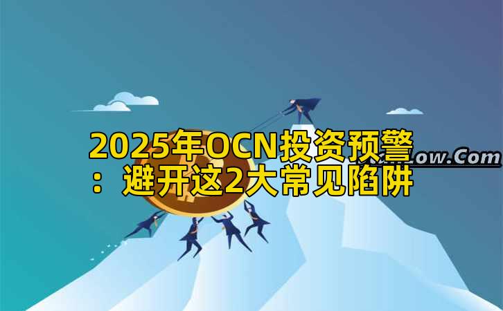 2025年OCN投资预警:避开这2大常见陷阱插图 2025年OCN投资预警:避开这2大常见陷阱插图