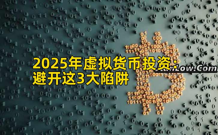 2025年虚拟货币投资:避开这3大陷阱插图 2025年虚拟货币投资:避开这3大陷阱插图