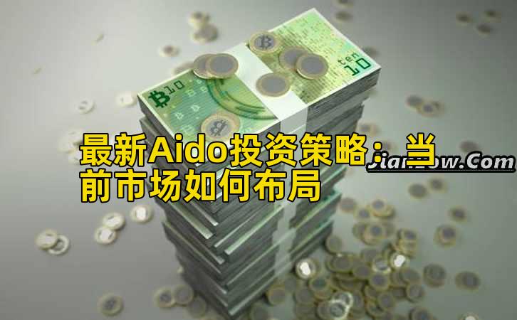 最新Aido投资策略:当前市场如何布局插图 最新Aido投资策略:当前市场如何布局插图