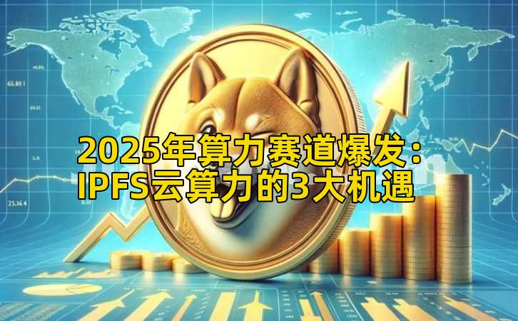 2025年算力赛道爆发:IPFS云算力的3大机遇插图 2025年算力赛道爆发:IPFS云算力的3大机遇插图
