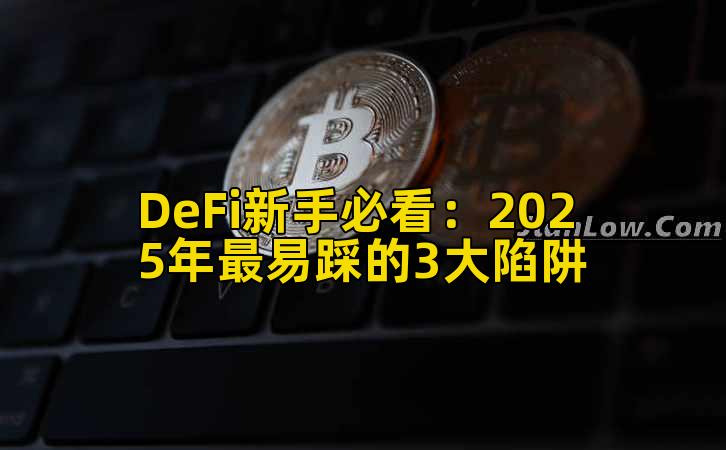 DeFi新手必看:2025年最易踩的3大陷阱插图 DeFi新手必看:2025年最易踩的3大陷阱插图