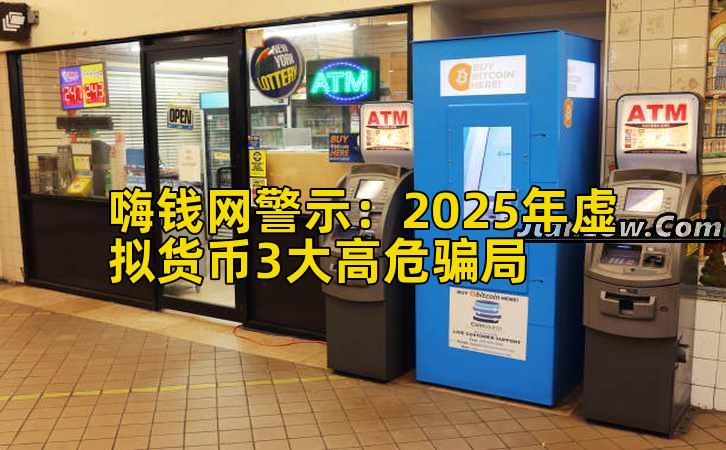 嗨钱网警示:2025年虚拟货币3大高危骗局插图 嗨钱网警示:2025年虚拟货币3大高危骗局插图