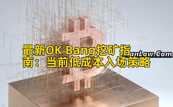 最新OK Bang挖矿指南:当前低成本入场策略插图 最新OK Bang挖矿指南:当前低成本入场策略插图