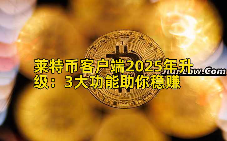 莱特币客户端2025年升级:3大功能助你稳赚插图 莱特币客户端2025年升级:3大功能助你稳赚插图