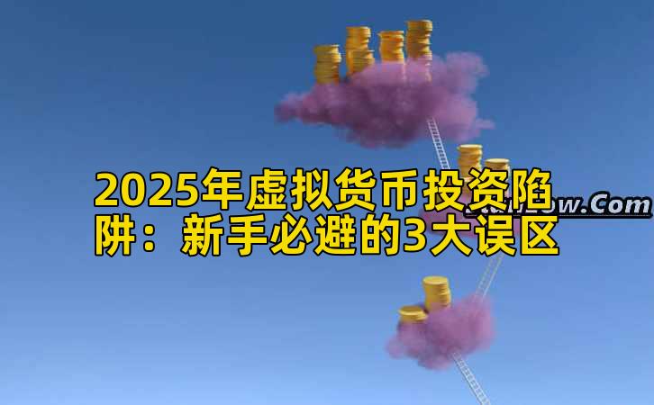 2025年虚拟货币投资陷阱:新手必避的3大误区插图 2025年虚拟货币投资陷阱:新手必避的3大误区插图