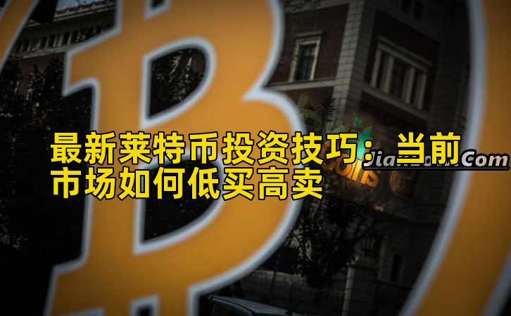 最新莱特币投资技巧:当前市场如何低买高卖插图 最新莱特币投资技巧:当前市场如何低买高卖插图