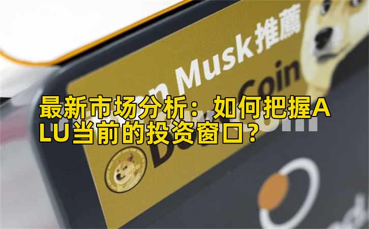 最新市场分析：如何把握ALU当前的投资窗口？插图