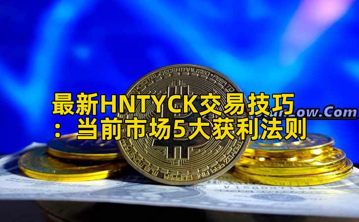 最新HNTYCK交易技巧：当前市场5大获利法则插图
