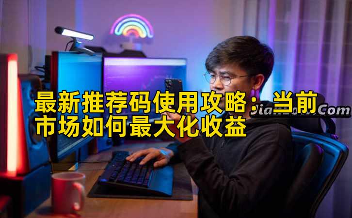 最新推荐码使用攻略：当前市场如何最大化收益插图
