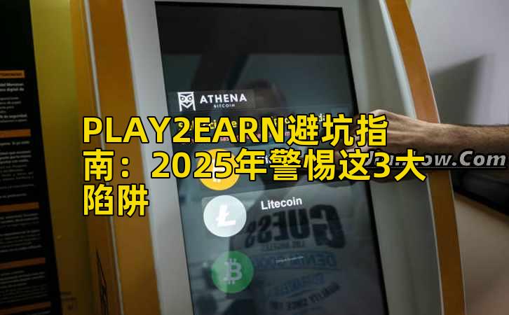 PLAY2EARN避坑指南：2025年警惕这3大陷阱插图