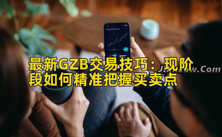最新GZB交易技巧：现阶段如何精准把握买卖点插图